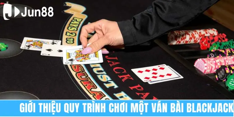 Giới thiệu quy trình chơi một ván bài Blackjack