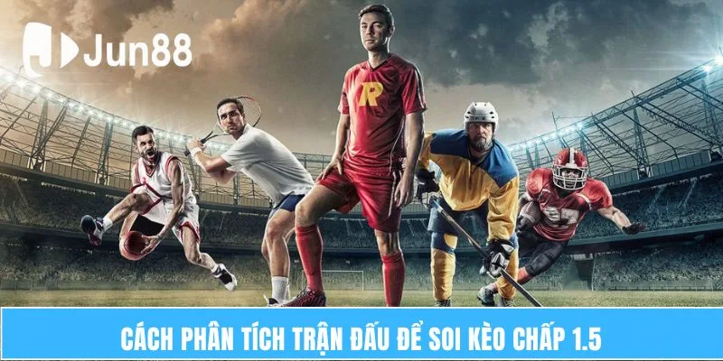 Cách phân tích trận đấu để soi kèo chấp 1.5