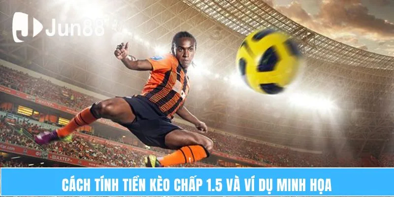 Cách tính tiền kèo chấp 1.5 và ví dụ minh họa