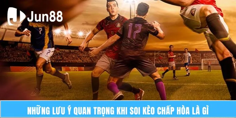 Những lưu ý quan trọng khi soi kèo chấp hòa là gì