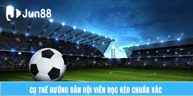 Cụ thể hướng dẫn hội viên đọc kèo chuẩn xác 