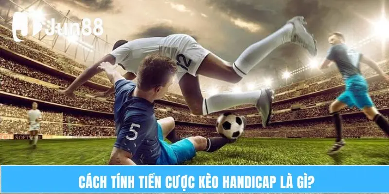 Cách tính tiền cược kèo handicap là gì? 