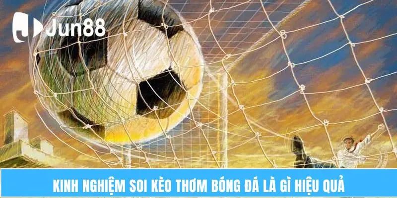 Kinh nghiệm soi kèo thơm bóng đá là gì hiệu quả