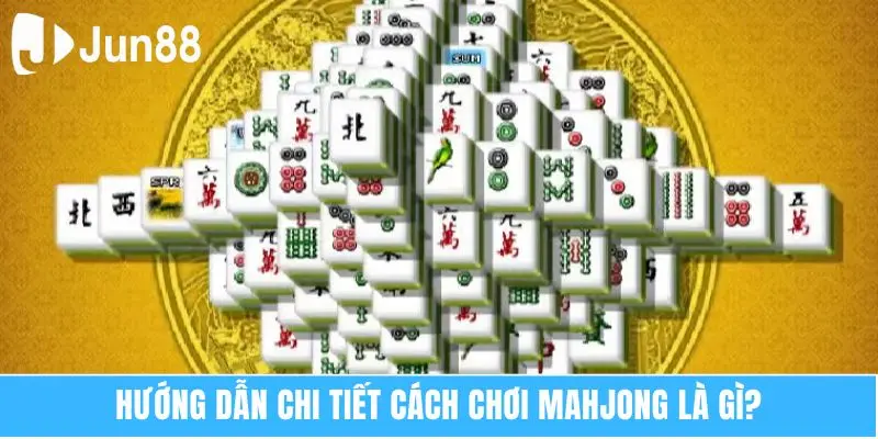 Hướng dẫn chi tiết cách chơi Mahjong là gì?