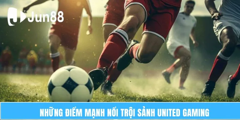 Những điểm mạnh nổi trội sảnh United Gaming 