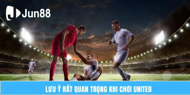 Lưu ý rất quan trọng khi chơi United 