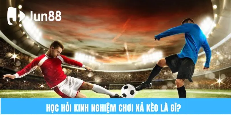 Học hỏi kinh nghiệm chơi xả kèo là gì?  